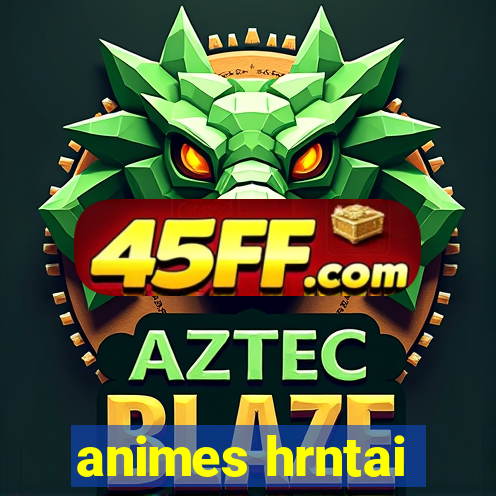 animes hrntai